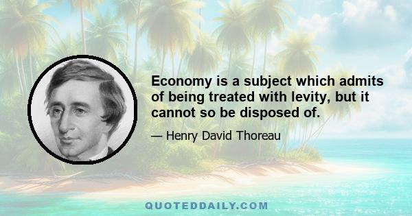 Economy is a subject which admits of being treated with levity, but it cannot so be disposed of.