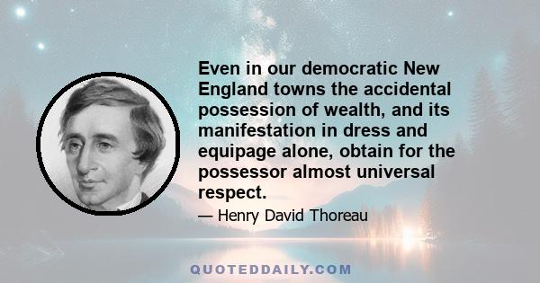 Even in our democratic New England towns the accidental possession of wealth, and its manifestation in dress and equipage alone, obtain for the possessor almost universal respect.