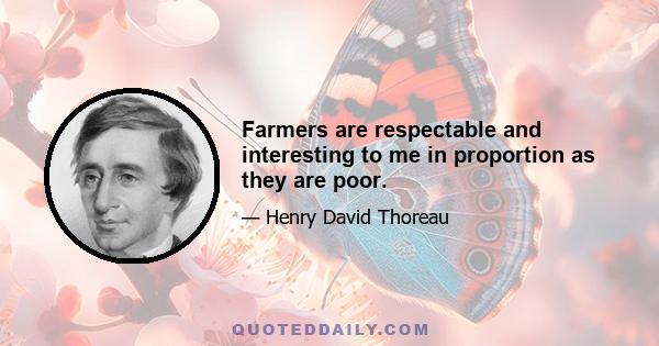 Farmers are respectable and interesting to me in proportion as they are poor.