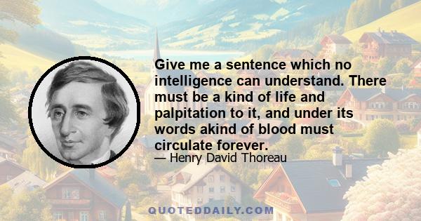 Give me a sentence which no intelligence can understand. There must be a kind of life and palpitation to it, and under its words akind of blood must circulate forever.