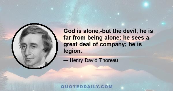 God is alone,-but the devil, he is far from being alone; he sees a great deal of company; he is legion.