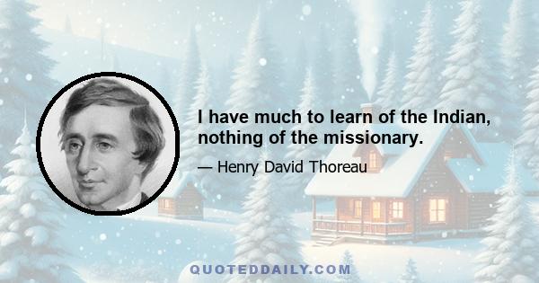 I have much to learn of the Indian, nothing of the missionary.