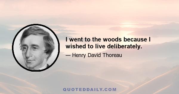 I went to the woods because I wished to live deliberately.