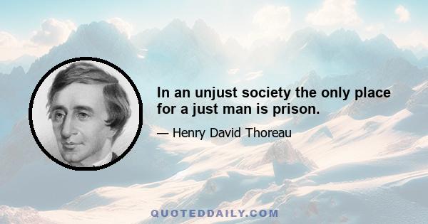 In an unjust society the only place for a just man is prison.