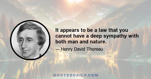 It appears to be a law that you cannot have a deep sympathy with both man and nature.