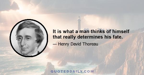 It is what a man thinks of himself that really determines his fate.