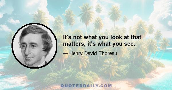 It's not what you look at that matters, it's what you see.