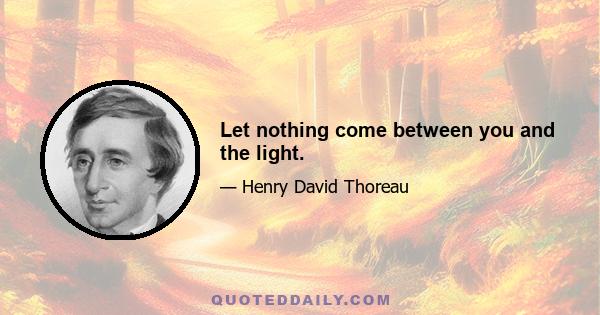 Let nothing come between you and the light.