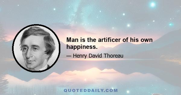 Man is the artificer of his own happiness.