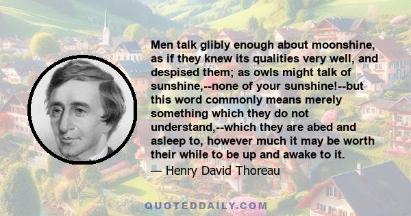 Men talk glibly enough about moonshine, as if they knew its qualities very well, and despised them; as owls might talk of sunshine,--none of your sunshine!--but this word commonly means merely something which they do