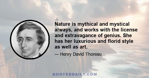 Nature is mythical and mystical always, and works with the license and extravagance of genius. She has her luxurious and florid style as well as art.