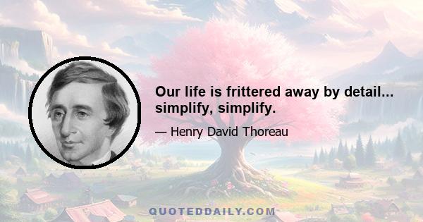 Our life is frittered away by detail... simplify, simplify.