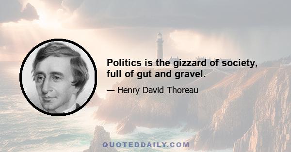 Politics is the gizzard of society, full of gut and gravel.