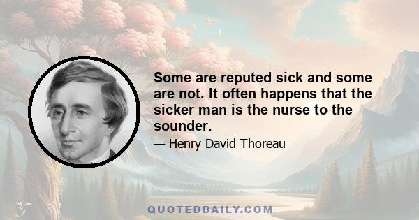 Some are reputed sick and some are not. It often happens that the sicker man is the nurse to the sounder.