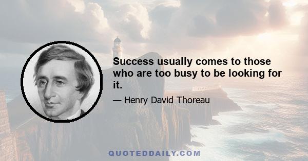 Success usually comes to those who are too busy to be looking for it.