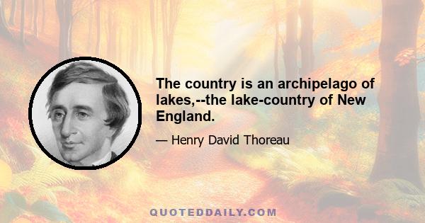 The country is an archipelago of lakes,--the lake-country of New England.