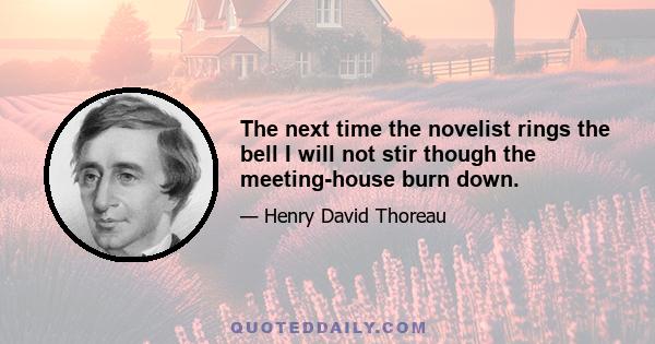 The next time the novelist rings the bell I will not stir though the meeting-house burn down.