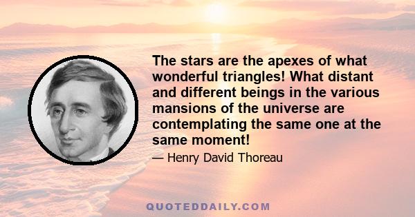 The stars are the apexes of what wonderful triangles! What distant and different beings in the various mansions of the universe are contemplating the same one at the same moment!