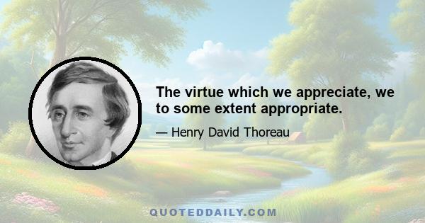 The virtue which we appreciate, we to some extent appropriate.