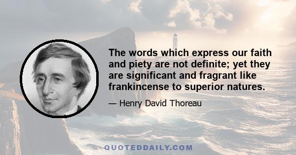 The words which express our faith and piety are not definite; yet they are significant and fragrant like frankincense to superior natures.