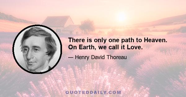 There is only one path to Heaven. On Earth, we call it Love.