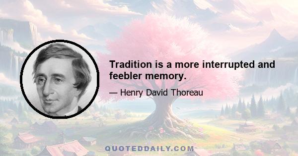 Tradition is a more interrupted and feebler memory.