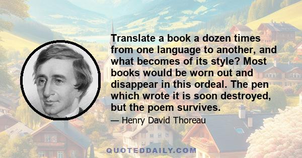 Translate a book a dozen times from one language to another, and what becomes of its style? Most books would be worn out and disappear in this ordeal. The pen which wrote it is soon destroyed, but the poem survives.