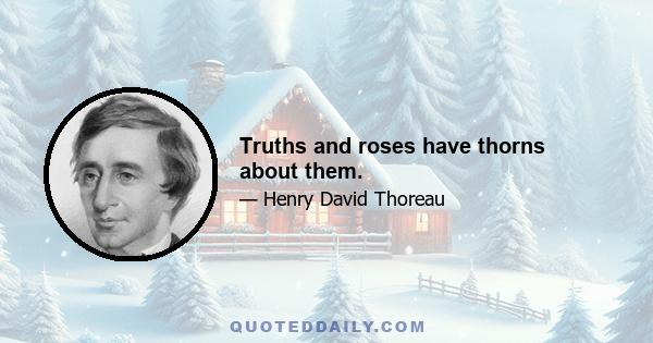 Truths and roses have thorns about them.