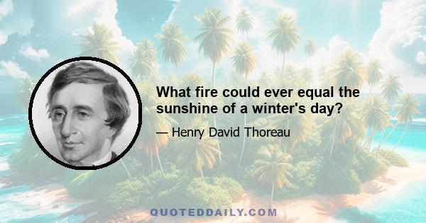 What fire could ever equal the sunshine of a winter's day?