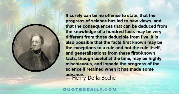 It surely can be no offence to state, that the progress of science has led to new views, and that the consequences that can be deduced from the knowledge of a hundred facts may be very different from those deducible