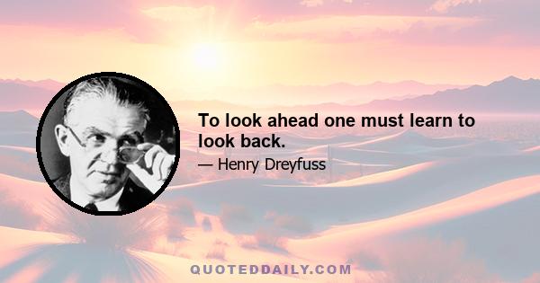 To look ahead one must learn to look back.