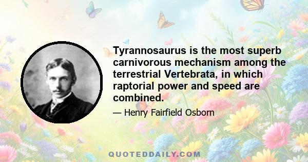 Tyrannosaurus is the most superb carnivorous mechanism among the terrestrial Vertebrata, in which raptorial power and speed are combined.