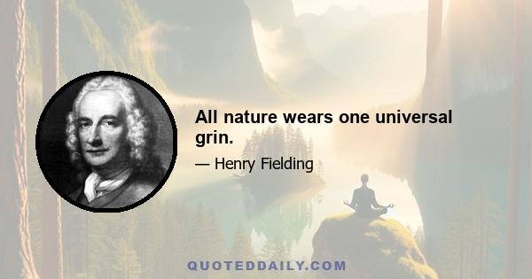 All nature wears one universal grin.