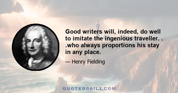 Good writers will, indeed, do well to imitate the ingenious traveller. . .who always proportions his stay in any place.