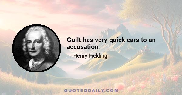 Guilt has very quick ears to an accusation.