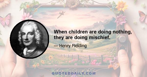 When children are doing nothing, they are doing mischief.