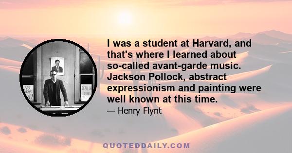 I was a student at Harvard, and that's where I learned about so-called avant-garde music. Jackson Pollock, abstract expressionism and painting were well known at this time.