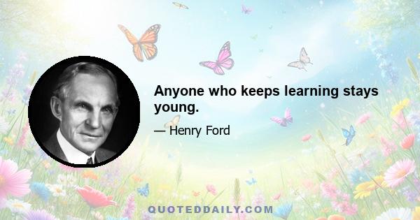 Anyone who keeps learning stays young.