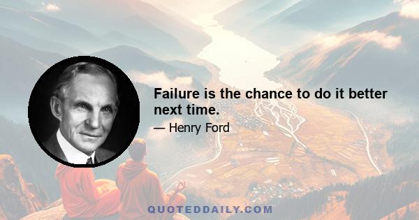 Failure is the chance to do it better next time.