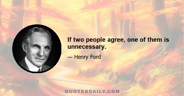 If two people agree, one of them is unnecessary.