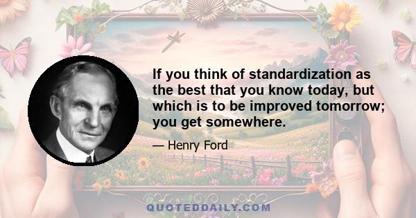 If you think of standardization as the best that you know today, but which is to be improved tomorrow; you get somewhere.