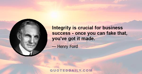 Integrity is crucial for business success - once you can fake that, you've got it made.