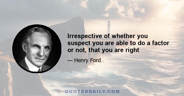 Irrespective of whether you suspect you are able to do a factor or not, that you are right