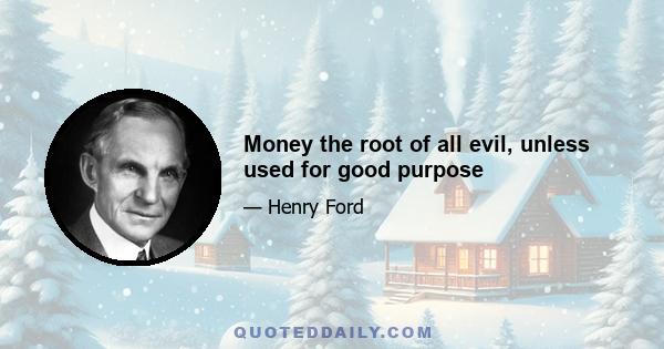 Money the root of all evil, unless used for good purpose