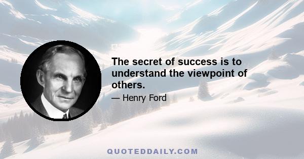 The secret of success is to understand the viewpoint of others.