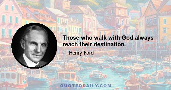 Those who walk with God always reach their destination.