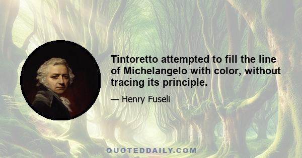 Tintoretto attempted to fill the line of Michelangelo with color, without tracing its principle.