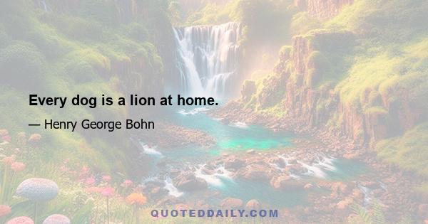 Every dog is a lion at home.