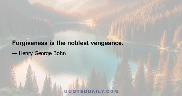 Forgiveness is the noblest vengeance.