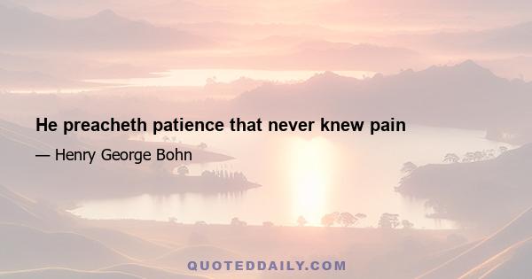 He preacheth patience that never knew pain